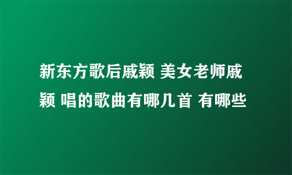 新东方歌后戚颖 美女老师戚颖 唱的歌曲有哪几首 有哪些