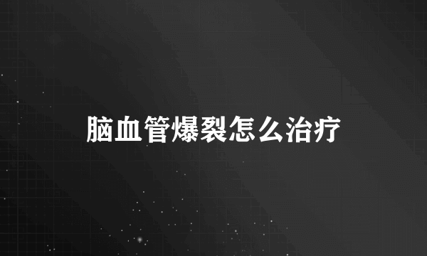 脑血管爆裂怎么治疗