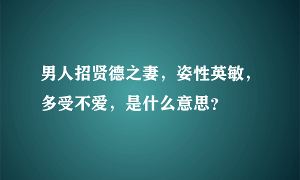男人招贤德之妻，姿性英敏，多受不爱，是什么意思？