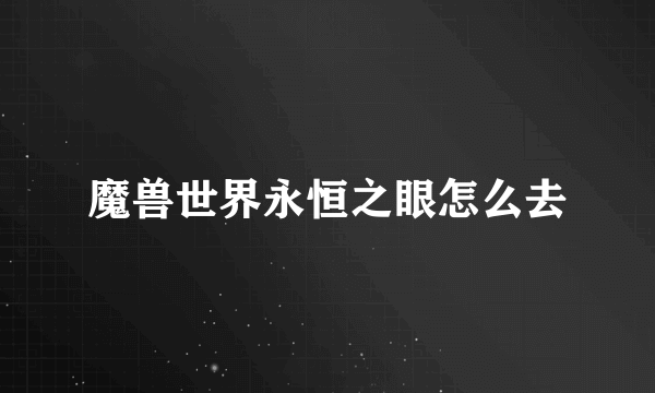 魔兽世界永恒之眼怎么去