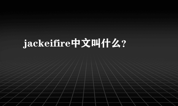jackeifire中文叫什么？
