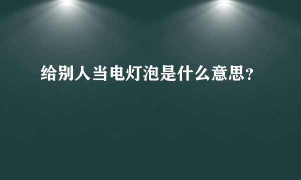 给别人当电灯泡是什么意思？