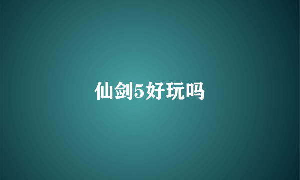 仙剑5好玩吗