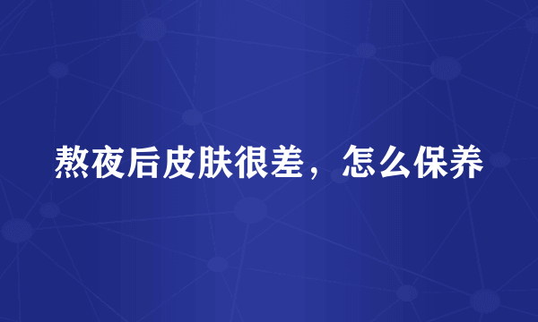 熬夜后皮肤很差，怎么保养