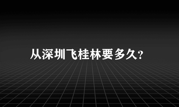 从深圳飞桂林要多久？