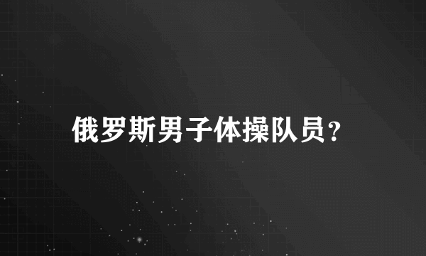 俄罗斯男子体操队员？