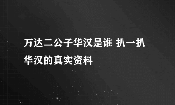 万达二公子华汉是谁 扒一扒华汉的真实资料