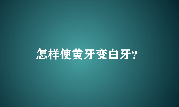 怎样使黄牙变白牙？
