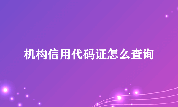 机构信用代码证怎么查询