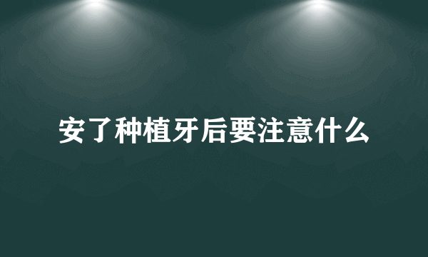 安了种植牙后要注意什么