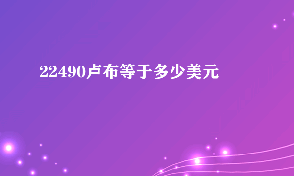 22490卢布等于多少美元