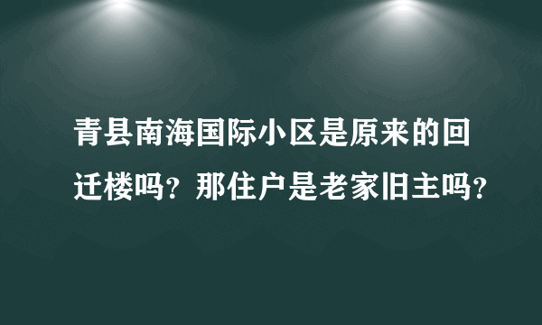 青县南海国际小区是原来的回迁楼吗？那住户是老家旧主吗？