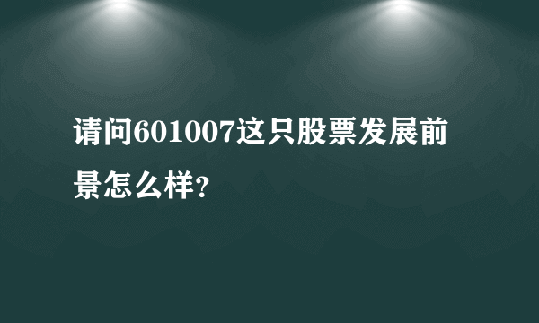 请问601007这只股票发展前景怎么样？