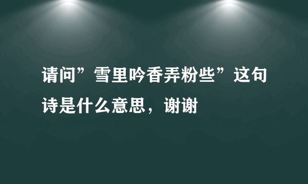 请问”雪里吟香弄粉些”这句诗是什么意思，谢谢