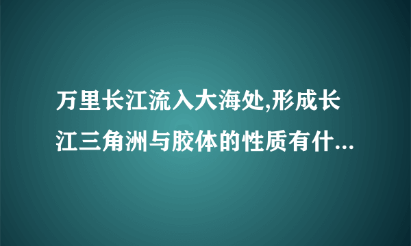 万里长江流入大海处,形成长江三角洲与胶体的性质有什么关系?
