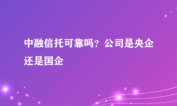 中融信托可靠吗？公司是央企还是国企