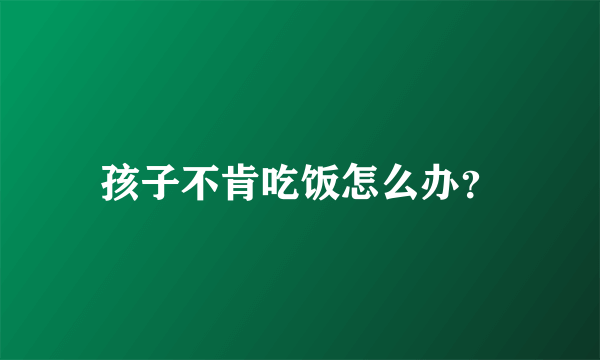 孩子不肯吃饭怎么办？