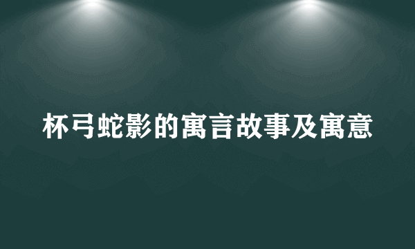 杯弓蛇影的寓言故事及寓意