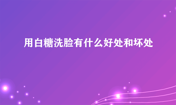 用白糖洗脸有什么好处和坏处