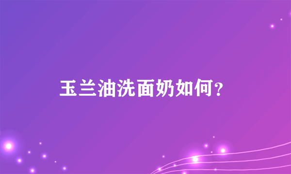 玉兰油洗面奶如何？