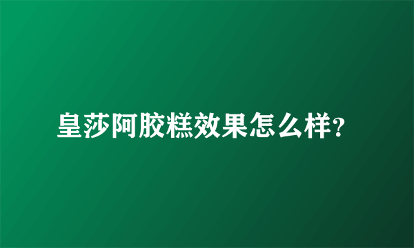 皇莎阿胶糕效果怎么样？