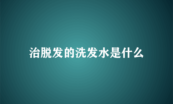 治脱发的洗发水是什么