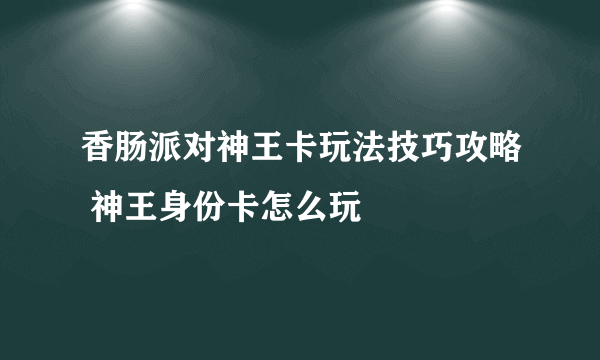 香肠派对神王卡玩法技巧攻略 神王身份卡怎么玩