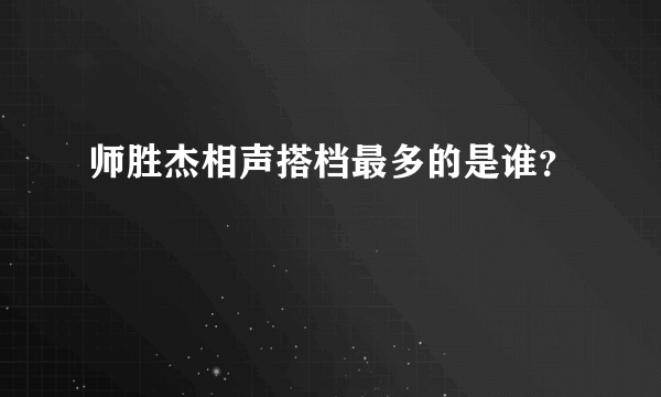 师胜杰相声搭档最多的是谁？