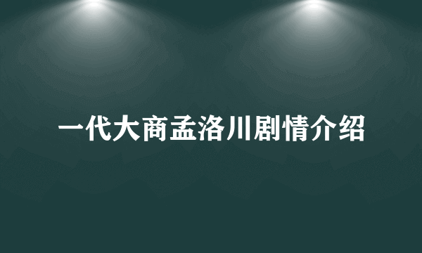 一代大商孟洛川剧情介绍