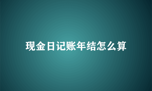 现金日记账年结怎么算