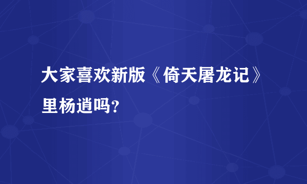 大家喜欢新版《倚天屠龙记》里杨逍吗？