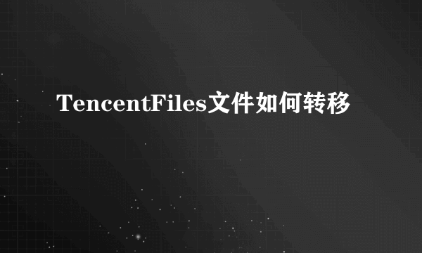 TencentFiles文件如何转移