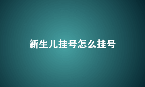 新生儿挂号怎么挂号