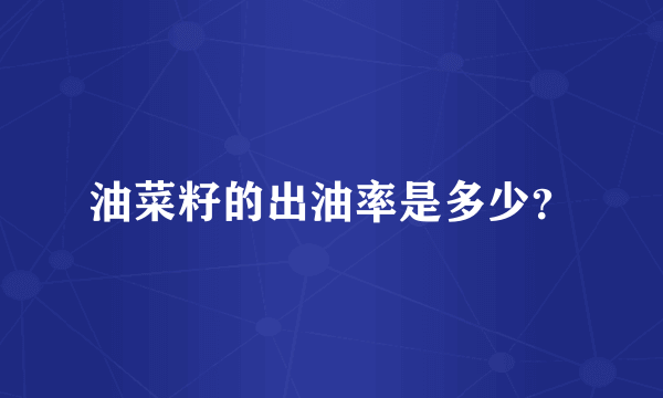 油菜籽的出油率是多少？