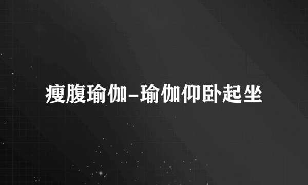 瘦腹瑜伽-瑜伽仰卧起坐