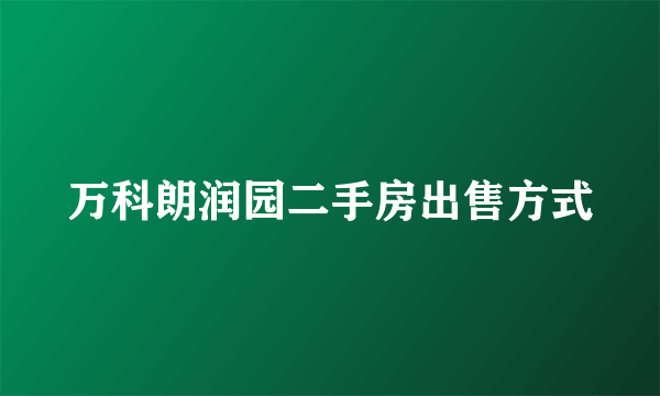 万科朗润园二手房出售方式