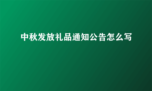 中秋发放礼品通知公告怎么写