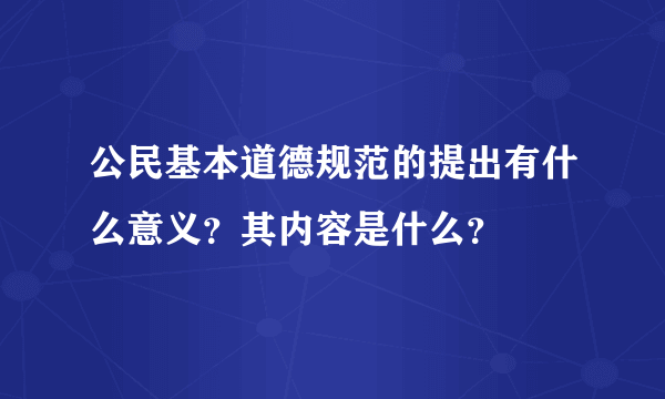 公民基本道德规范的提出有什么意义？其内容是什么？