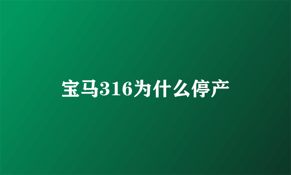 宝马316为什么停产