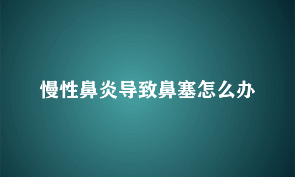 慢性鼻炎导致鼻塞怎么办