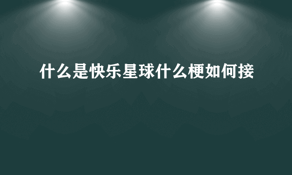 什么是快乐星球什么梗如何接