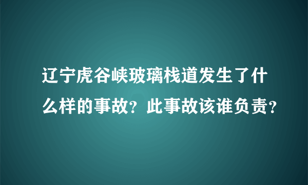 辽宁虎谷峡玻璃栈道发生了什么样的事故？此事故该谁负责？