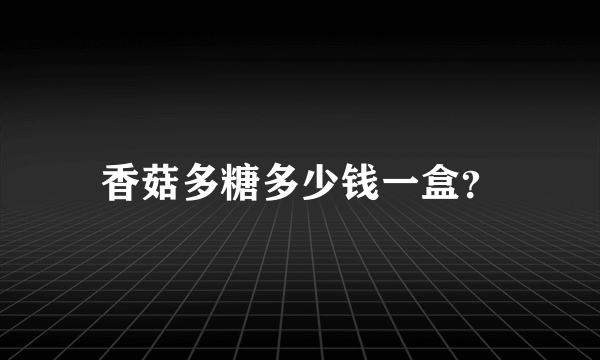 香菇多糖多少钱一盒？
