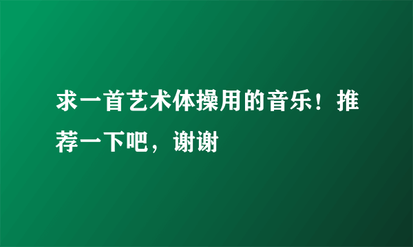 求一首艺术体操用的音乐！推荐一下吧，谢谢
