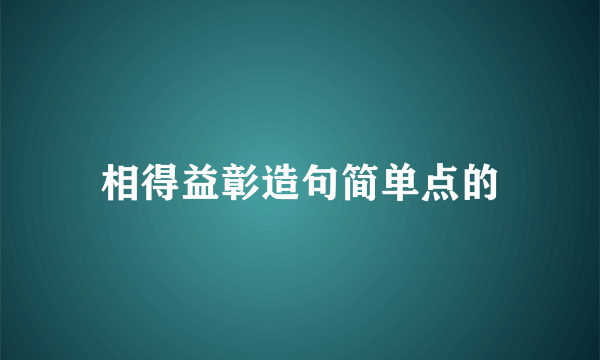 相得益彰造句简单点的