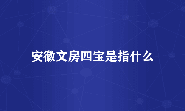 安徽文房四宝是指什么
