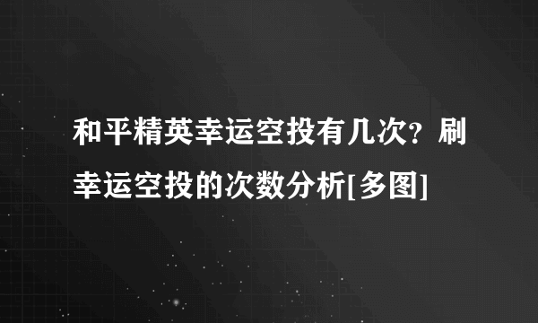 和平精英幸运空投有几次？刷幸运空投的次数分析[多图]