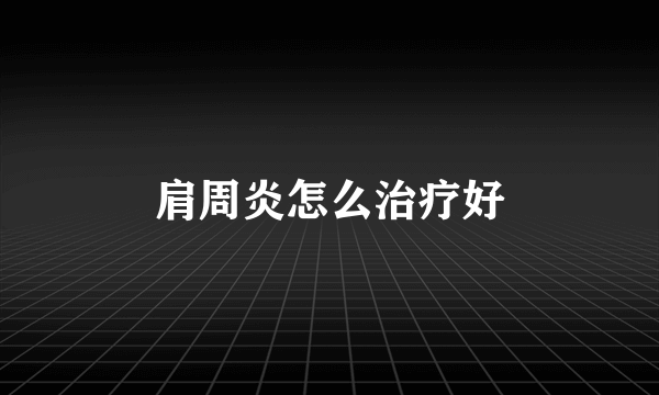 肩周炎怎么治疗好