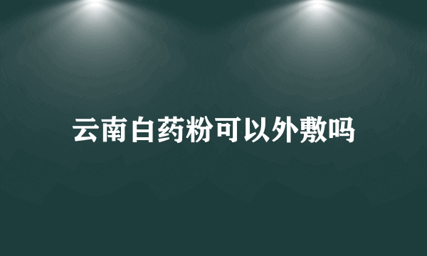 云南白药粉可以外敷吗