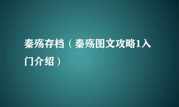 秦殇存档（秦殇图文攻略1入门介绍）